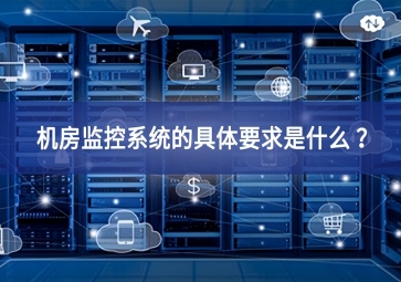 機房監(jiān)控系統(tǒng)的具體要求是什么 ？