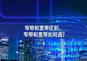 窄帶和寬帶區(qū)別，窄帶和寬帶如何選?