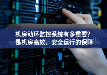 機(jī)房動(dòng)環(huán)監(jiān)控系統(tǒng)有多重要？是機(jī)房高效、安全運(yùn)行的保障