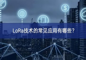 LoRa技術(shù)的常見應(yīng)用有哪些？