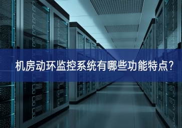 機房動環(huán)監(jiān)控系統(tǒng)有哪些功能特點？