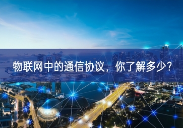 物聯(lián)網(wǎng)中的通信協(xié)議，你了解多少？