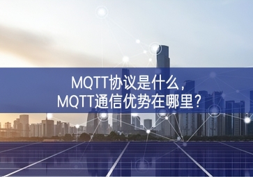 MQTT協(xié)議是什么，MQTT通信優(yōu)勢在哪里？