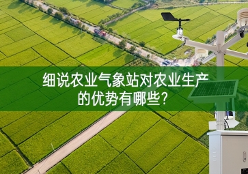 細(xì)說農(nóng)業(yè)氣象站對(duì)農(nóng)業(yè)生產(chǎn)的優(yōu)勢(shì)有哪些？