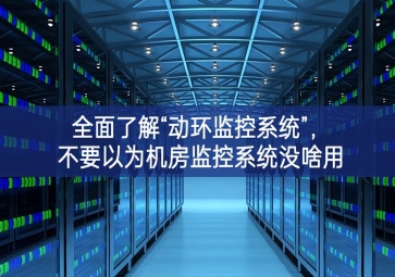 全面了解“動(dòng)環(huán)監(jiān)控系統(tǒng)”，不要以為機(jī)房監(jiān)控系統(tǒng)沒啥用