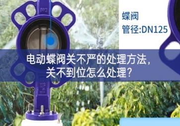 電動(dòng)蝶閥關(guān)不嚴(yán)的處理方法，關(guān)不到位怎么處理？