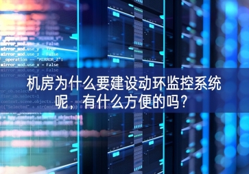 機房為什么要建設(shè)動環(huán)監(jiān)控系統(tǒng)呢，有什么方便的嗎？