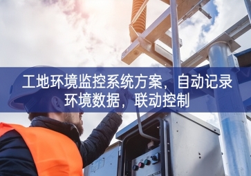 「智慧工地」工地環(huán)境監(jiān)控系統(tǒng)方案，自動記錄環(huán)境數(shù)據(jù)，聯(lián)動控制