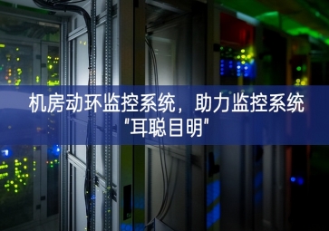 機(jī)房動(dòng)環(huán)監(jiān)控系統(tǒng)，助力監(jiān)控系統(tǒng)"耳聰目明"