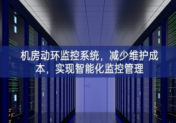 機(jī)房動(dòng)環(huán)監(jiān)控系統(tǒng)，減少維護(hù)成本，實(shí)現(xiàn)智能化監(jiān)控管理