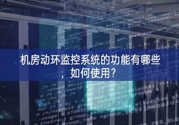 機(jī)房動環(huán)監(jiān)控系統(tǒng)的功能有哪些，如何使用？