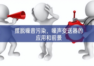 擺脫噪音污染，噪聲變送器的應(yīng)用和前景
