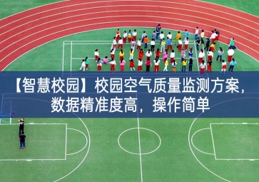 「智慧校園」校園空氣質量監(jiān)測方案，數(shù)據(jù)精準度高，操作簡單