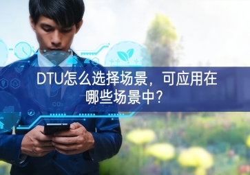 DTU怎么選擇場景，可應(yīng)用在哪些場景中？