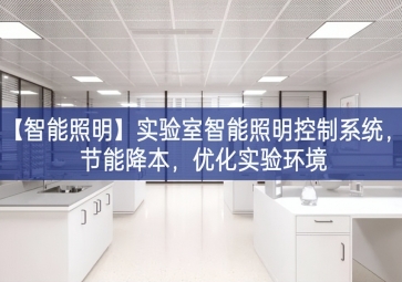 「智能照明」實驗室智能照明控制系統(tǒng)，節(jié)能降本，優(yōu)化實驗環(huán)境