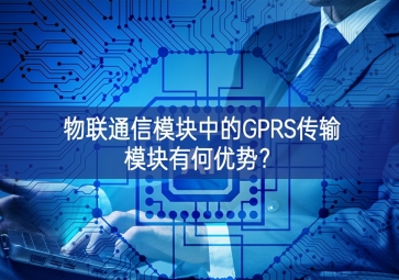 物聯通信模塊中的GPRS傳輸模塊有何優(yōu)勢？