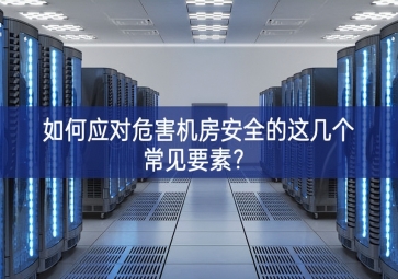如何應(yīng)對(duì)危害機(jī)房安全的這幾個(gè)常見要素？