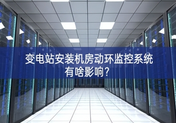 變電站安裝機房動環(huán)監(jiān)控系統(tǒng)有啥影響？