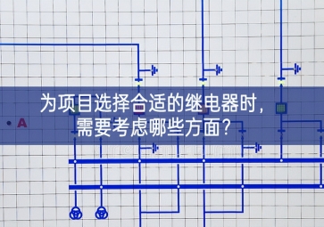 為項(xiàng)目選擇合適的繼電器時(shí)，需要考慮哪些方面？