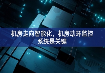 機(jī)房走向智能化，機(jī)房動(dòng)環(huán)監(jiān)控系統(tǒng)是關(guān)鍵