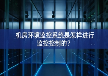 機(jī)房環(huán)境監(jiān)控系統(tǒng)是怎樣進(jìn)行監(jiān)控控制的？