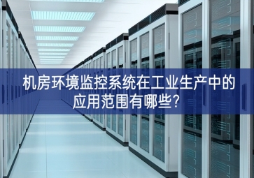 機(jī)房環(huán)境監(jiān)控系統(tǒng)在工業(yè)生產(chǎn)中的應(yīng)用范圍有哪些？