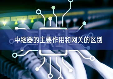 中繼器的主要作用和網關的區(qū)別