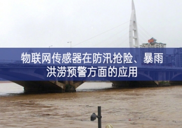 物聯(lián)網(wǎng)傳感器在防汛搶險(xiǎn)、暴雨洪澇預(yù)警方面的應(yīng)用