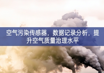 空氣污染傳感器，數(shù)據(jù)記錄分析，提升空氣質(zhì)量治理水平