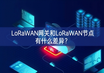 LoRaWAN網(wǎng)關(guān)和LoRaWAN節(jié)點有什么差異？