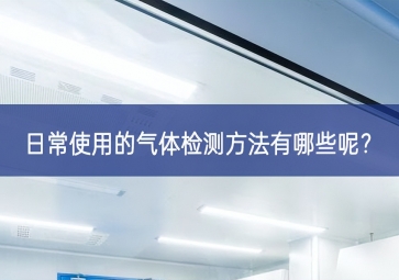 日常使用的氣體檢測方法有哪些呢？