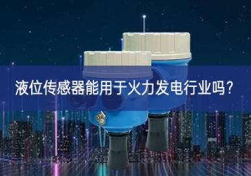 液位傳感器能用于火力發(fā)電行業(yè)嗎？