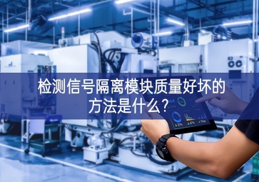 檢測信號隔離模塊質(zhì)量好壞的方法是什么？