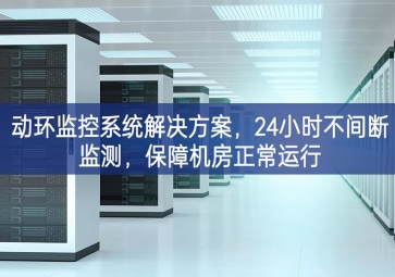 動環(huán)監(jiān)控系統(tǒng)解決方案，24小時(shí)不間斷監(jiān)測，保障機(jī)房正常運(yùn)行