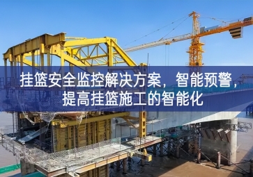 「智慧工地」掛籃安全監(jiān)控解決方案，智能預(yù)警，提高掛籃施工的智能化