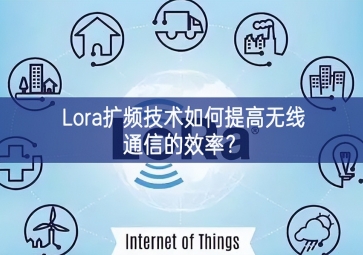 Lora擴(kuò)頻技術(shù)如何提高無(wú)線(xiàn)通信的效率？