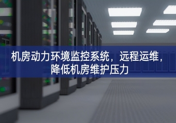 機(jī)房動(dòng)力環(huán)境監(jiān)控系統(tǒng)，遠(yuǎn)程運(yùn)維，降低機(jī)房維護(hù)壓力