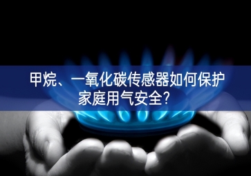 甲烷、一氧化碳傳感器如何保護家庭用氣安全？