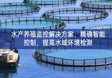 「智慧養(yǎng)殖」水產(chǎn)養(yǎng)殖監(jiān)控解決方案，精確智能控制，提高水域環(huán)境檢測