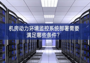 機(jī)房動(dòng)力環(huán)境監(jiān)控系統(tǒng)部署需要滿(mǎn)足哪些條件？