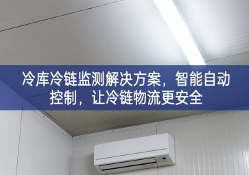 「冷鏈物流」冷庫冷鏈監(jiān)測解決方案，智能自動控制，讓冷鏈物流更安全