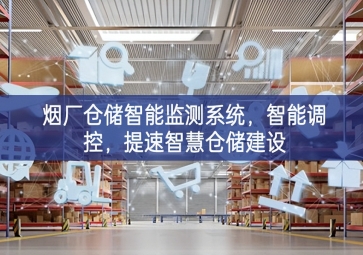 「智慧倉儲」煙廠倉儲智能監(jiān)測系統(tǒng)，智能調(diào)控，提速智慧倉儲建設(shè)