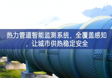 「智慧城市」熱力管道智能監(jiān)測系統(tǒng)，全覆蓋感知，讓城市供熱穩(wěn)定安全