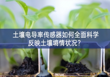 土壤電導(dǎo)率傳感器如何全面科學(xué)反映土壤墑情狀況？