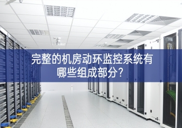 完整的機(jī)房動(dòng)環(huán)監(jiān)控系統(tǒng)有哪些組成部分？