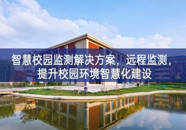 「環(huán)境監(jiān)測(cè)」智慧校園監(jiān)測(cè)解決方案，遠(yuǎn)程監(jiān)測(cè)，提升校園環(huán)境智慧化建設(shè)