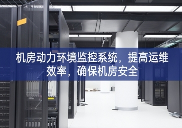 機(jī)房動(dòng)力環(huán)境監(jiān)控系統(tǒng)，提高運(yùn)維效率，確保機(jī)房安全