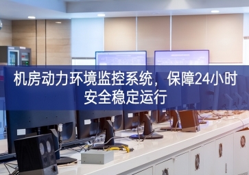 機(jī)房動(dòng)力環(huán)境監(jiān)控系統(tǒng)，保障24小時(shí)安全穩(wěn)定運(yùn)行