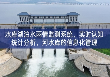 「智慧水務(wù)」水庫湖泊水雨情監(jiān)測系統(tǒng)，實時認(rèn)知統(tǒng)計分析，河水庫的信息化管理