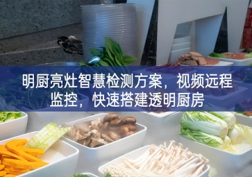 「環(huán)境監(jiān)測」明廚亮灶智慧檢測方案，視頻遠程監(jiān)控，快速搭建透明廚房